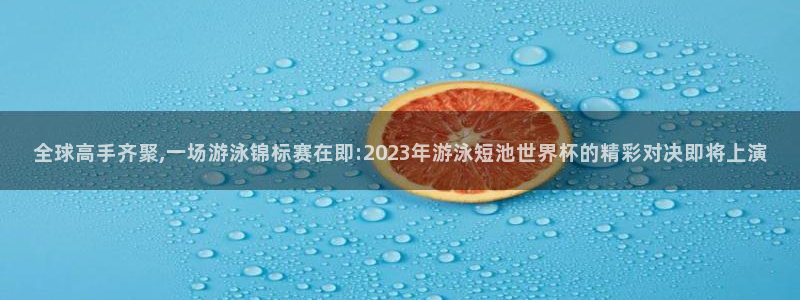 2026年世界杯赛程：全球高手齐聚,一场游泳锦标赛在即:2023年游泳短池世界杯的精彩对决即将上演