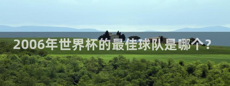 法国杯2026赛程表：2006年世界杯的最佳球队是哪个？
